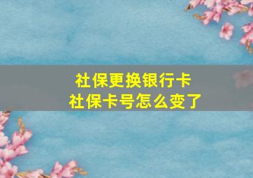 社保更换银行卡 社保卡号怎么变了